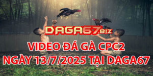 VIDEO ĐÁ GÀ CPC2 NGÀY 13/7/2025 TẠI DAGA67