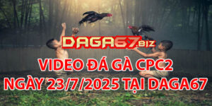 VIDEO ĐÁ GÀ CPC2 NGÀY 23/7/2025 TẠI DAGA67
