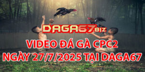 VIDEO ĐÁ GÀ CPC2 NGÀY 27/7/2025 TẠI DAGA67